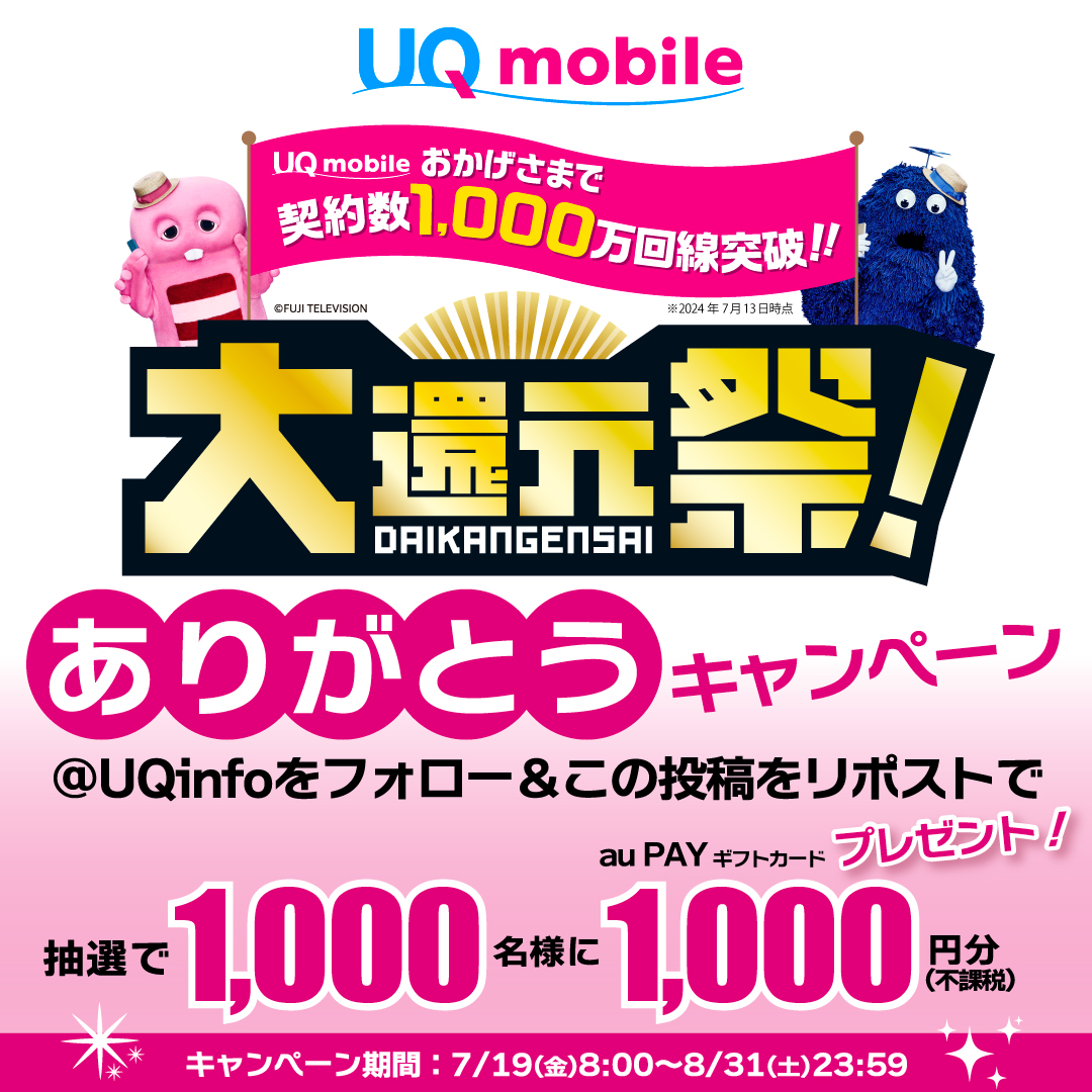 UQ mobile おかげさまで契約数1,000万回線突破!! 大還元祭! ありがとうキャンペーン この投稿をフォロー&リポストで抽選で1,000名様にau PAY ギフトカード1,000円分(不課税)プレゼント! キャンペーン期間:7月19日(金)8:00〜8月31日(土)23:59